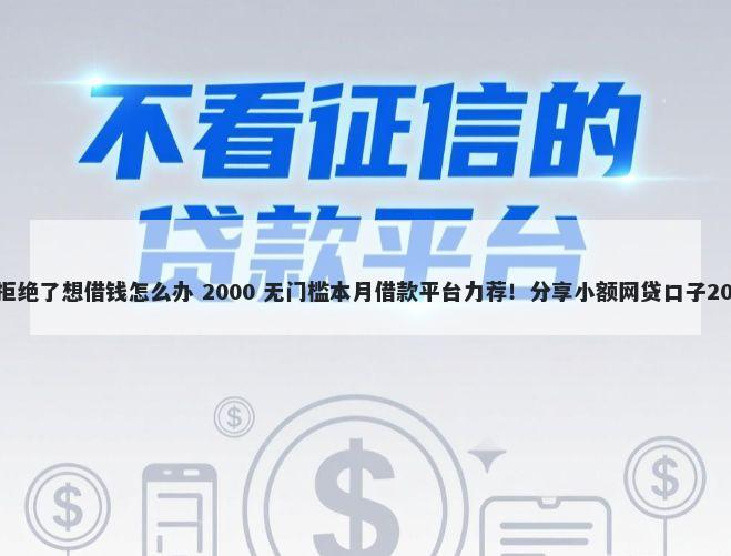 平台借贷都被拒绝了想借钱怎么办 2000 无门槛本月借款平台力荐!分享小额网贷口子2000无门槛借款