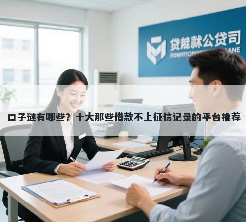 口子谜有哪些？十大那些借款不上征信记录的平台推荐