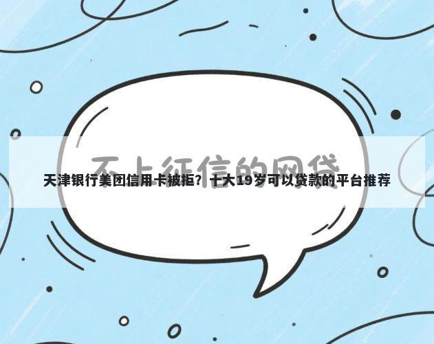 天津银行美团信用卡被拒?十大19岁可以贷款的平台推荐