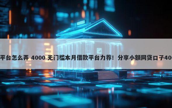 微信借钱隐藏平台怎么弄 4000 无门槛本月借款平台力荐！分享小额网贷口子4000无门槛借款