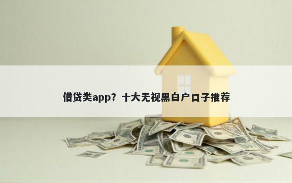 借贷类app？十大无视黑白户口子推荐