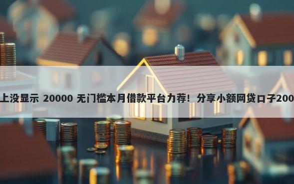 申卡被拒征信上没显示 20000 无门槛本月借款平台力荐！分享小额网贷口子20000无门槛借款