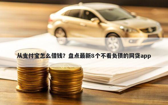 从支付宝怎么借钱？盘点最新8个不看负债的网贷app