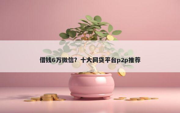 借钱6万微信？十大网贷平台p2p推荐