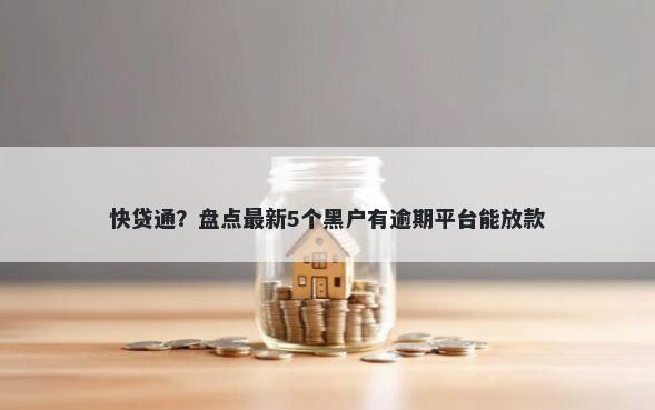 快贷通？盘点最新5个黑户有逾期平台能放款