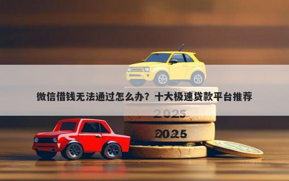 微信借钱无法通过怎么办？十大极速贷款平台推荐