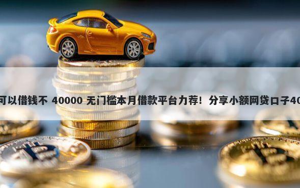 微信信用分530可以借钱不 40000 无门槛本月借款平台力荐!分享小额网贷口子40000无门槛借款