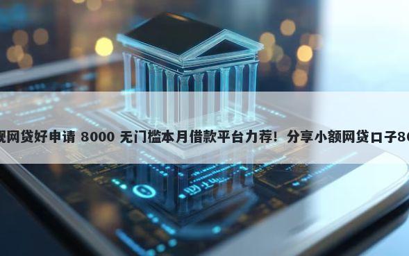征信花哪个正规网贷好申请 8000 无门槛本月借款平台力荐！分享小额网贷口子8000无门槛借款