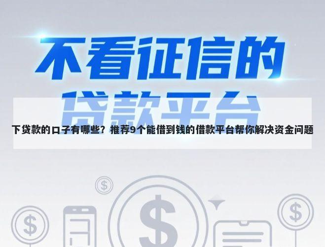 下贷款的口子有哪些？推荐9个能借到钱的借款平台帮你解决资金问题