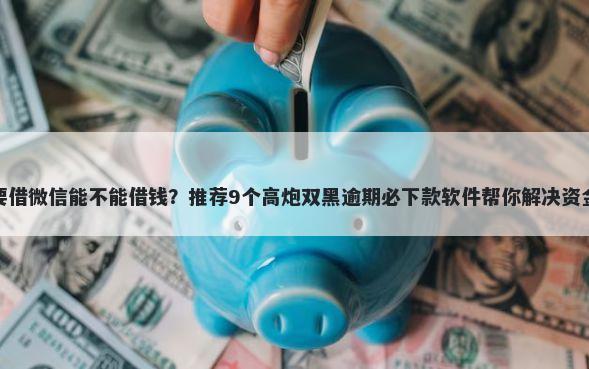 有人要借微信能不能借钱？推荐9个高炮双黑逾期必下款软件帮你解决资金问题
