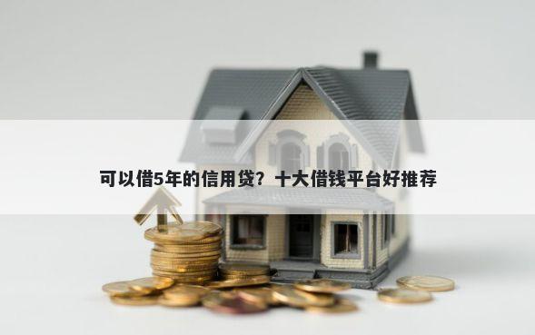 可以借5年的信用贷？十大借钱平台好推荐