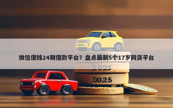 微信借钱24期借款平台？盘点最新5个17岁网贷平台