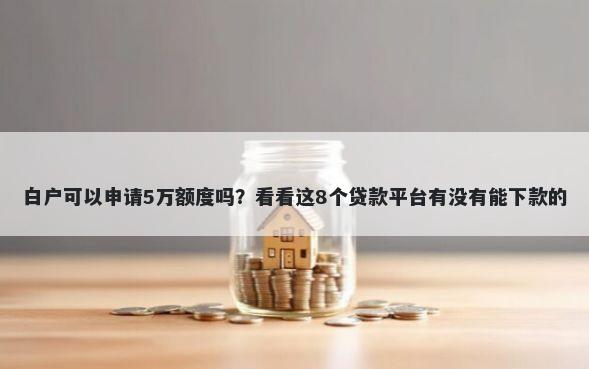 白户可以申请5万额度吗?看看这8个贷款平台有没有能下款的