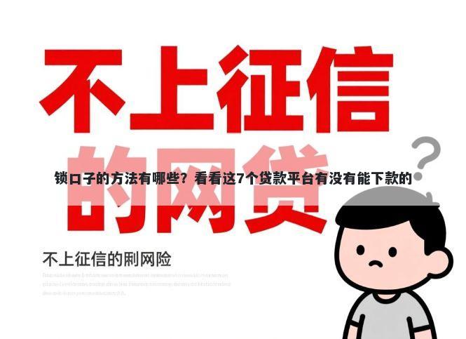 锁口子的方法有哪些?看看这7个贷款平台有没有能下款的