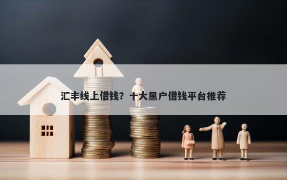 汇丰线上借钱?十大黑户借钱平台推荐
