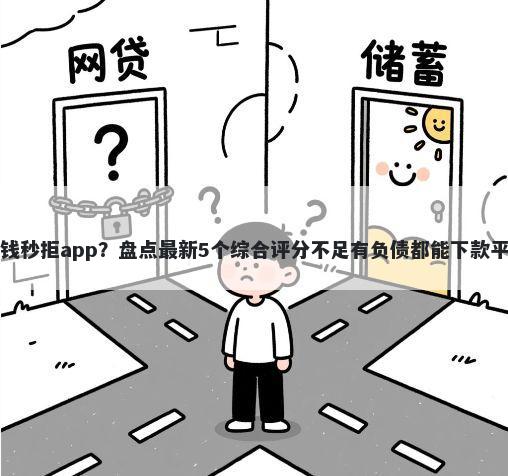 借钱秒拒app？盘点最新5个综合评分不足有负债都能下款平台