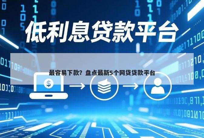 最容易下款？盘点最新5个网贷贷款平台