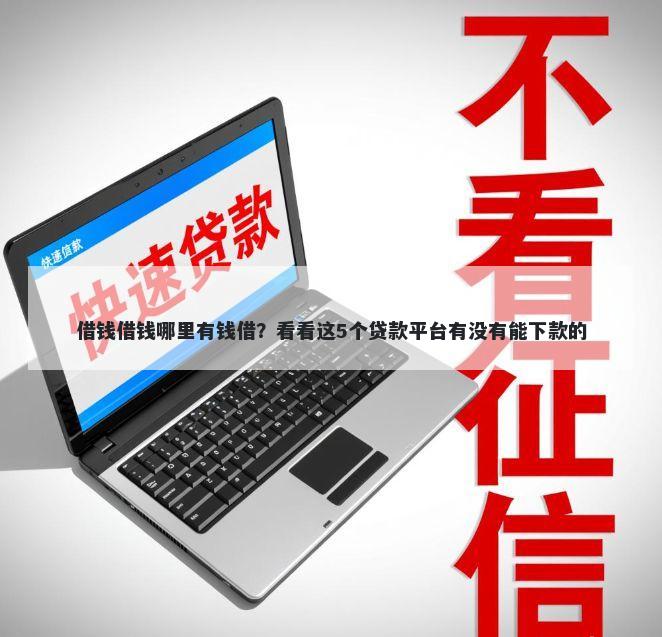 借钱借钱哪里有钱借？看看这5个贷款平台有没有能下款的