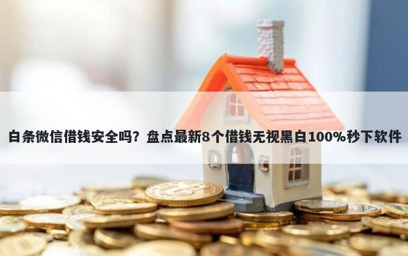 白条微信借钱安全吗？盘点最新8个借钱无视黑白100%秒下软件