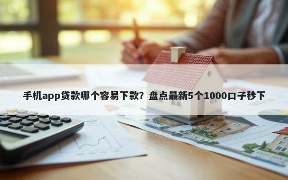 手机app贷款哪个容易下款？盘点最新5个1000口子秒下