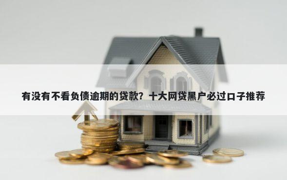 有没有不看负债逾期的贷款？十大网贷黑户必过口子推荐