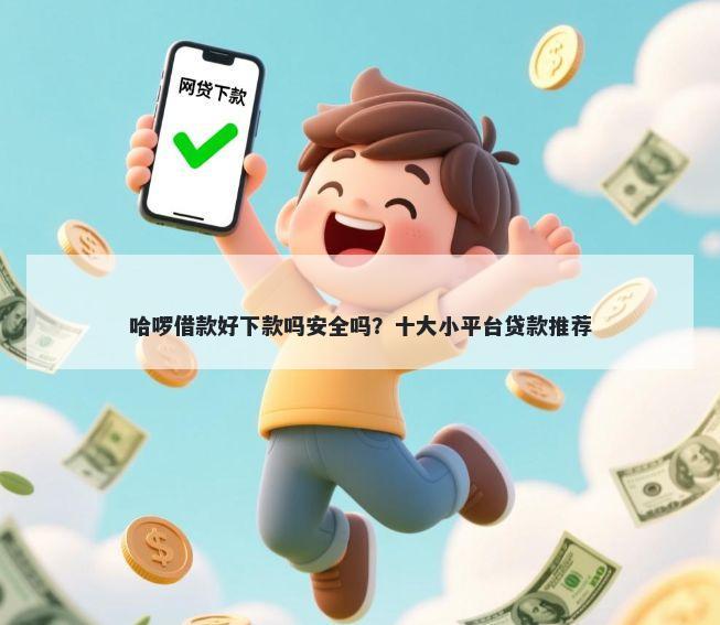 哈啰借款好下款吗安全吗？十大小平台贷款推荐