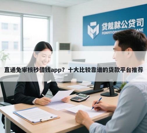 直通免审核秒借钱app？十大比较靠谱的贷款平台推荐