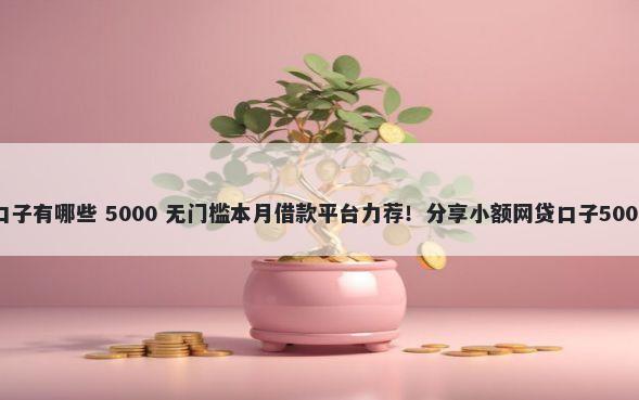 敬业花系列口子有哪些 5000 无门槛本月借款平台力荐！分享小额网贷口子5000无门槛借款