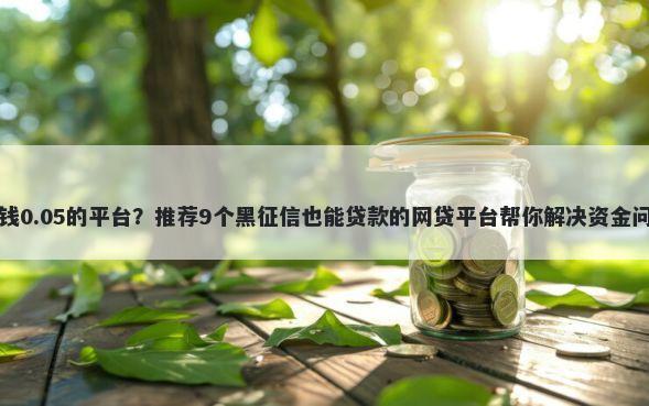 借钱0.05的平台?推荐9个黑征信也能贷款的网贷平台帮你解决资金问题