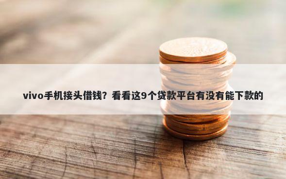 vivo手机接头借钱？看看这9个贷款平台有没有能下款的