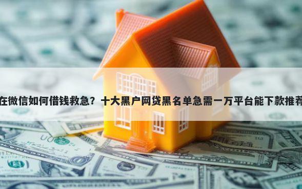在微信如何借钱救急?十大黑户网贷黑名单急需一万平台能下款推荐