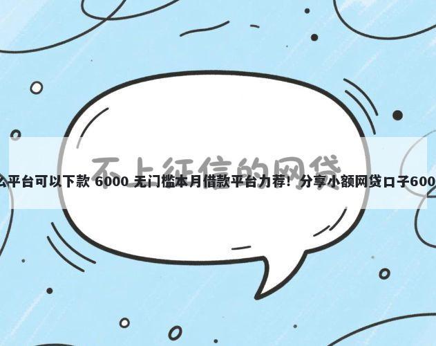征信不好什么平台可以下款 6000 无门槛本月借款平台力荐！分享小额网贷口子6000无门槛借款