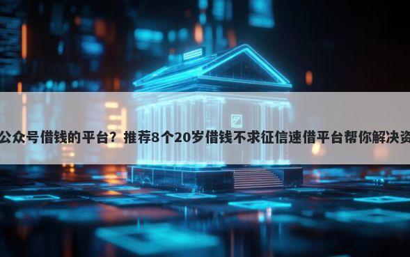 在微信公众号借钱的平台？推荐8个20岁借钱不求征信速借平台帮你解决资金问题