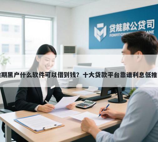 逾期黑户什么软件可以借到钱？十大贷款平台靠谱利息低推荐