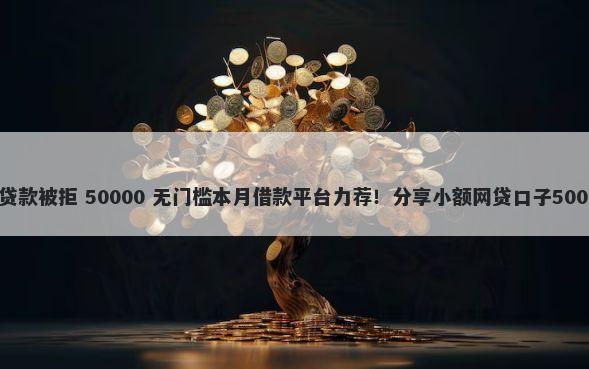 平安普惠申请贷款被拒 50000 无门槛本月借款平台力荐！分享小额网贷口子50000无门槛借款