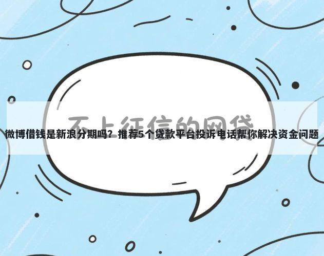 微博借钱是新浪分期吗？推荐5个贷款平台投诉电话帮你解决资金问题