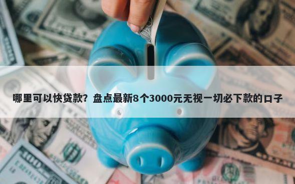 哪里可以快贷款？盘点最新8个3000元无视一切必下款的口子