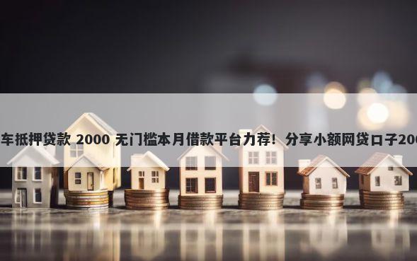 赤峰不看征信车抵押贷款 2000 无门槛本月借款平台力荐！分享小额网贷口子2000无门槛借款