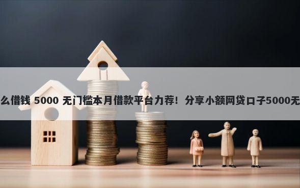 在昆明怎么借钱 5000 无门槛本月借款平台力荐！分享小额网贷口子5000无门槛借款