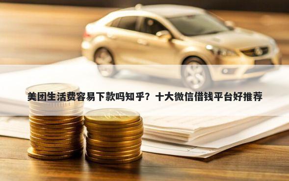 美团生活费容易下款吗知乎?十大微信借钱平台好推荐