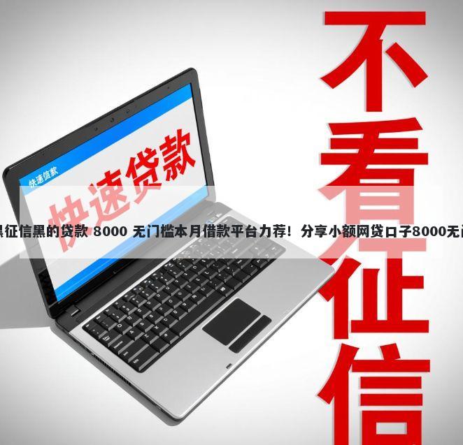 无视网黑征信黑的贷款 8000 无门槛本月借款平台力荐！分享小额网贷口子8000无门槛借款