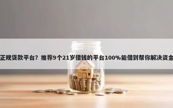 寻找正规贷款平台？推荐9个21岁借钱的平台100%能借到帮你解决资金问题