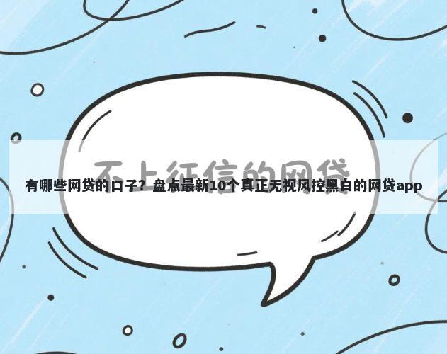 有哪些网贷的口子?盘点最新10个真正无视风控黑白的网贷app