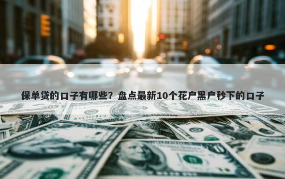 保单贷的口子有哪些?盘点最新10个花户黑户秒下的口子