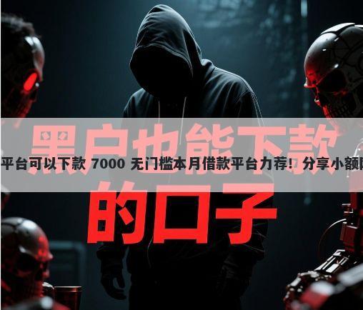 网贷平台被拒了还有什么平台可以下款 7000 无门槛本月借款平台力荐!分享小额网贷口子7000无门槛借款