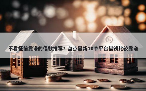 不看征信靠谱的借款推荐?盘点最新10个平台借钱比较靠谱