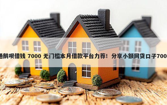 微信怎么开通鹅呗借钱 7000 无门槛本月借款平台力荐！分享小额网贷口子7000无门槛借款