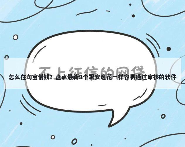 怎么在淘宝借钱?盘点最新9个跟安逸花一样容易通过审核的软件