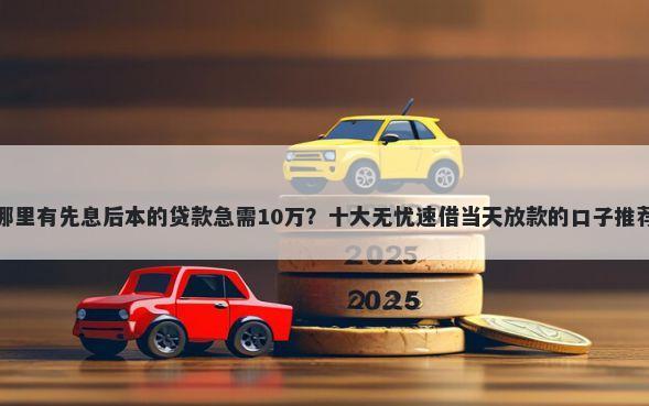 哪里有先息后本的贷款急需10万？十大无忧速借当天放款的口子推荐