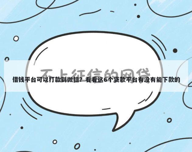 借钱平台可以打款到微信？看看这6个贷款平台有没有能下款的